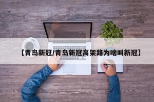 【青岛新冠/青岛新冠高架路为啥叫新冠】