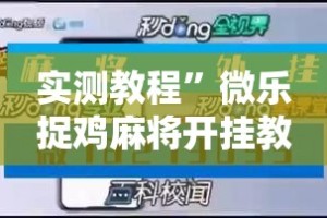 实测教程”微乐捉鸡麻将开挂教程步骤图”其实确实有挂