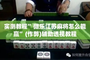 实测教程”微乐江苏麻将怎么能赢”(作弊)辅助透视教程