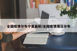 全国疫情分布宁夏最新/全国疫情情况分布