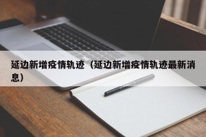 延边新增疫情轨迹（延边新增疫情轨迹最新消息）