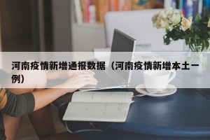 河南疫情新增通报数据（河南疫情新增本土一例）