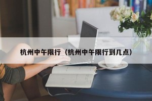杭州中午限行（杭州中午限行到几点）