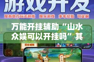 万能开挂辅助“山水众娱可以开挂吗”其实确实有挂