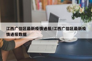 江西广信区最新疫情通报/江西广信区最新疫情通报数据