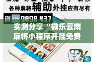 实测分享“微乐云南麻将小程序开挂免费软件”(作弊)辅助透视教程