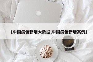 【中国疫情新增大数据,中国疫情新增案例】