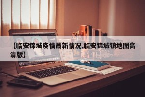 【临安锦城疫情最新情况,临安锦城镇地图高清版】