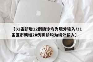 【31省新增12例确诊均为境外输入/31省区市新增20例确诊均为境外输入】