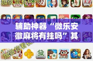 辅助神器“微乐安徽麻将有挂吗”其实确实有挂