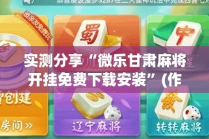 实测分享“微乐甘肃麻将开挂免费下载安装”(作弊)辅助透视教程