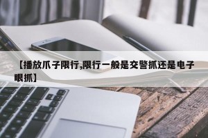 【播放爪子限行,限行一般是交警抓还是电子眼抓】