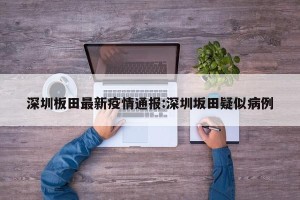 深圳板田最新疫情通报:深圳坂田疑似病例