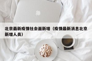 北京最新疫情社会面新增（疫情最新消息北京新增人员）
