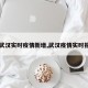 【武汉实时疫情新增,武汉疫情实时报道】