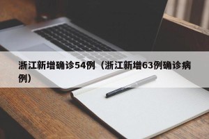 浙江新增确诊54例（浙江新增63例确诊病例）