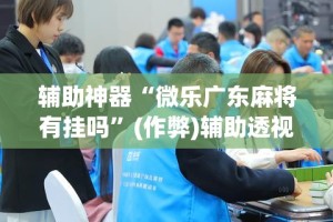 辅助神器“微乐广东麻将有挂吗”(作弊)辅助透视教程