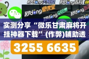 实测分享“微乐甘肃麻将开挂神器下载”(作弊)辅助透视教程