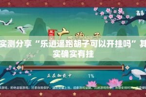 实测分享“乐逍遥跑胡子可以开挂吗”其实确实有挂