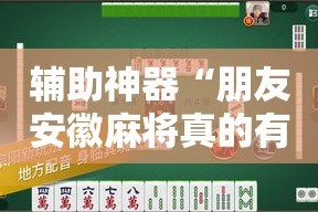 辅助神器“朋友安徽麻将真的有外挂吗”其实确实有挂