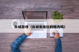 白城游戏（白城有啥玩的地方吗）