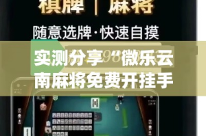 实测分享“微乐云南麻将免费开挂手机版”(作弊)辅助透视教程