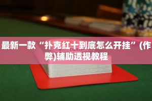最新一款“扑克红十到底怎么开挂”(作弊)辅助透视教程