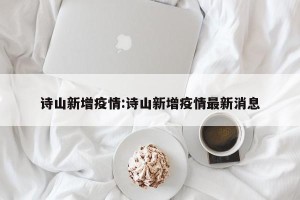 诗山新增疫情:诗山新增疫情最新消息