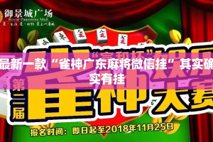 最新一款“雀神广东麻将微信挂”其实确实有挂
