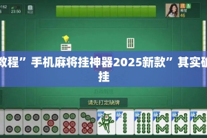 实测教程”手机麻将挂神器2025新款”其实确实有挂