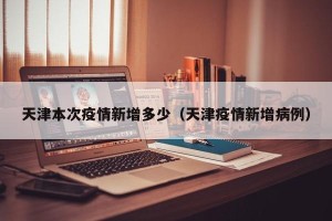天津本次疫情新增多少（天津疫情新增病例）