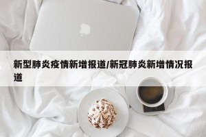 新型肺炎疫情新增报道/新冠肺炎新增情况报道