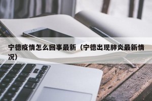 宁德疫情怎么回事最新（宁德出现肺炎最新情况）