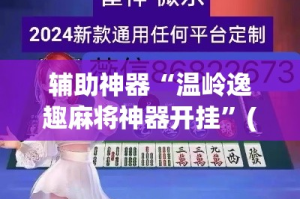 辅助神器“温岭逸趣麻将神器开挂”(作弊)辅助透视教程