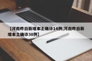 【河南昨日新增本土确诊14例,河南昨日新增本土确诊38例】