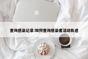 查询感染记录:如何查询感染者活动轨迹