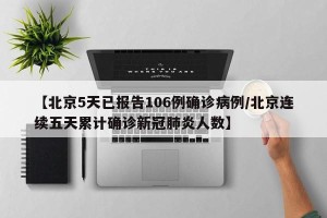 【北京5天已报告106例确诊病例/北京连续五天累计确诊新冠肺炎人数】