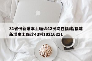 31省份新增本土确诊42例均在福建/福建新增本土确诊43例19216811