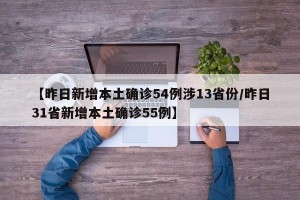 【昨日新增本土确诊54例涉13省份/昨日31省新增本土确诊55例】
