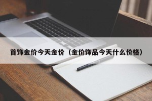 首饰金价今天金价（金价饰品今天什么价格）