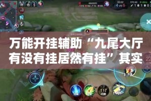 万能开挂辅助“九尾大厅有没有挂居然有挂”其实确实有挂