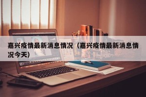 嘉兴疫情最新消息情况（嘉兴疫情最新消息情况今天）