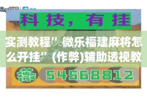 实测教程”微乐福建麻将怎么开挂”(作弊)辅助透视教程