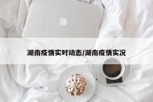 湖南疫情实时动态/湖南疫情实况