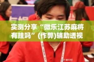 实测分享“微乐江苏麻将有挂吗”(作弊)辅助透视教程