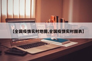 【全国疫情实时地图,全国疫情实时图表】