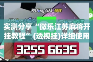 实测分享“微乐江苏麻将开挂教程”(透视挂)详细使用教程