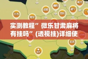实测教程”微乐甘肃麻将有挂吗”(透视挂)详细使用教程