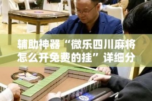 辅助神器“微乐四川麻将怎么开免费的挂”详细分享装挂步骤