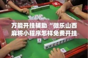 万能开挂辅助“微乐山西麻将小程序怎样免费开挂”(作弊)辅助透视教程